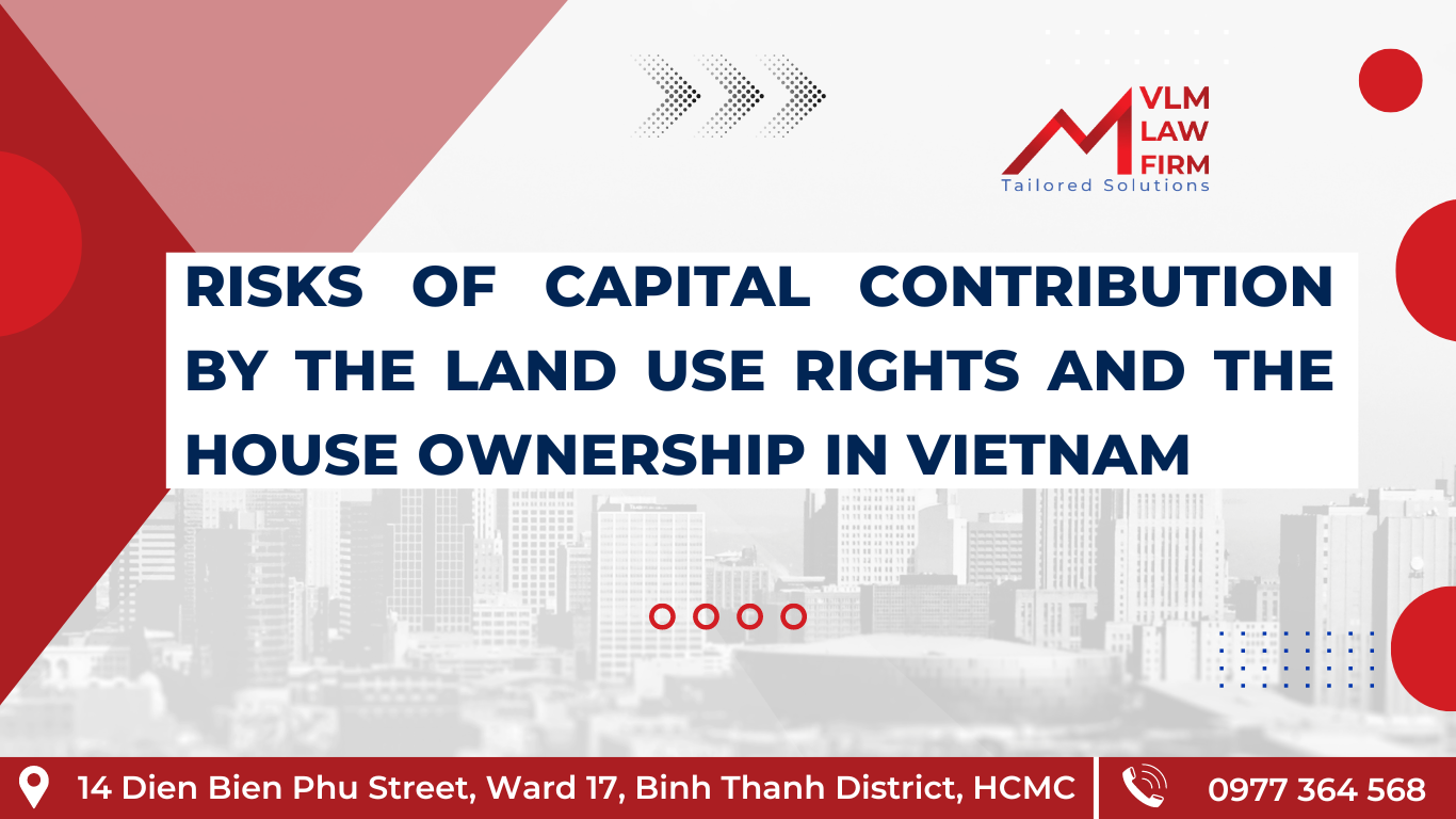 RISKS OF CAPITAL CONTRIBUTION BY THE LAND USE RIGHTS AND THE HOUSE OWNERSHIP IN VIETNAM