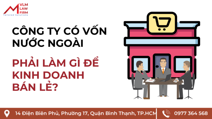 CÔNG TY CÓ VỐN NƯỚC NGOÀI PHẢI LÀM GÌ ĐỂ KINH DOANH BÁN LẺ?