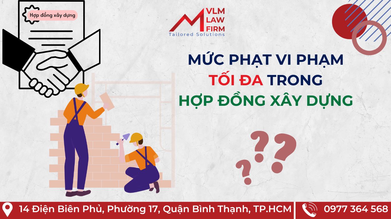 MỨC PHẠT VI PHẠM TỐI ĐA TRONG HỢP ĐỒNG XÂY DỰNG MỨC PHẠT VI PHẠM TỐI ĐA TRONG HỢP ĐỒNG XÂY DỰNG