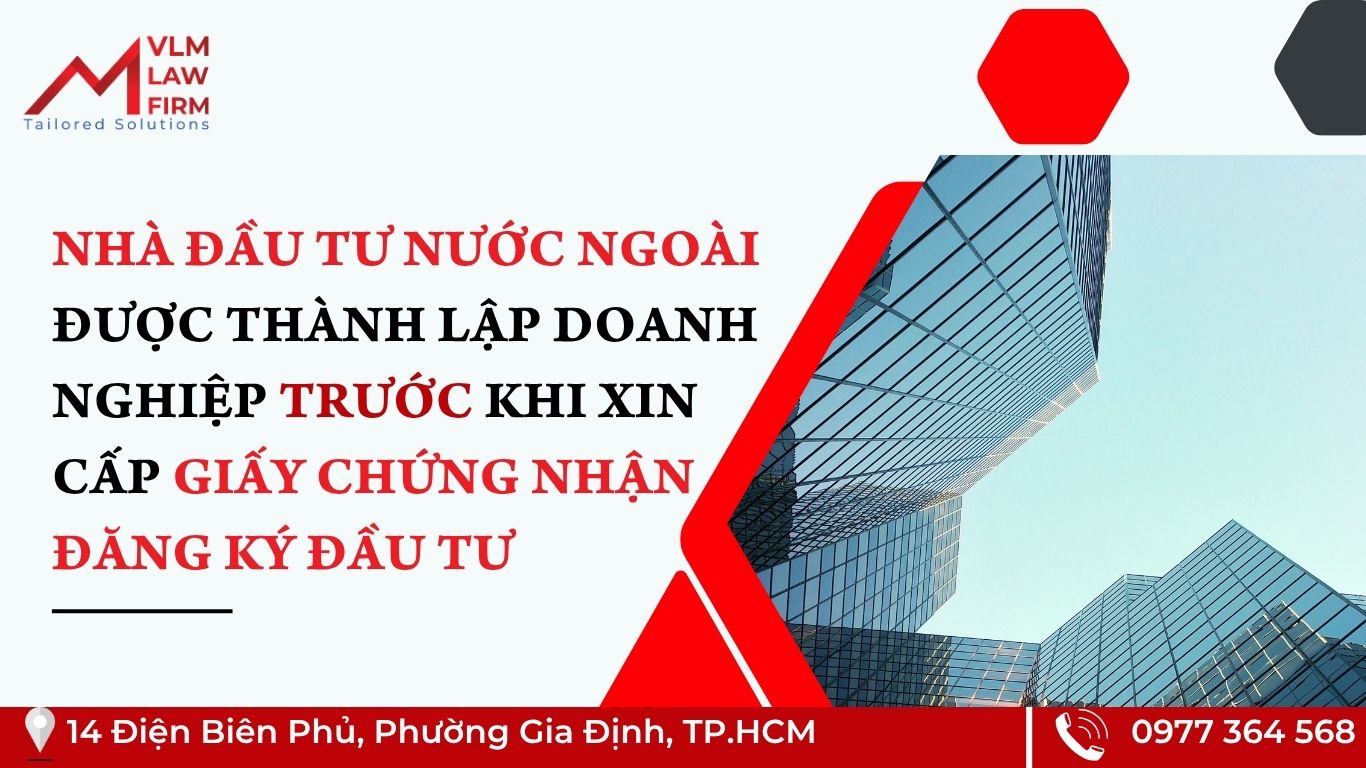 NHÀ ĐẦU TƯ NƯỚC NGOÀI ĐƯỢC THÀNH LẬP DOANH NGHIỆP TRƯỚC KHI XIN CẤP GIẤY CHỨNG NHẬN ĐĂNG KÝ ĐẦU TƯ
